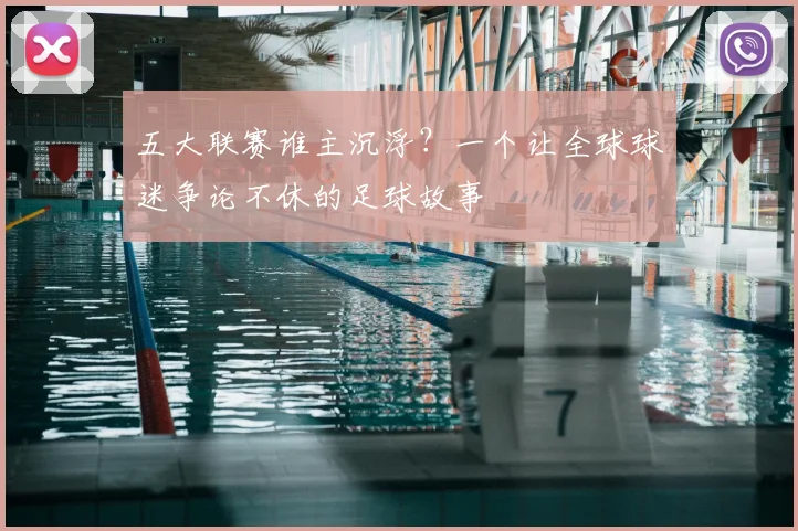 五大联赛谁主沉浮?一个让全球球迷争论不休的足球故事