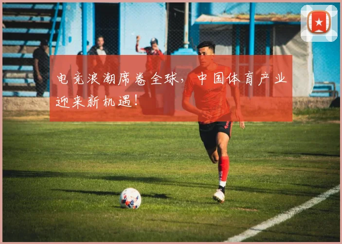 电竞浪潮席卷全球，中国体育产业迎来新机遇！