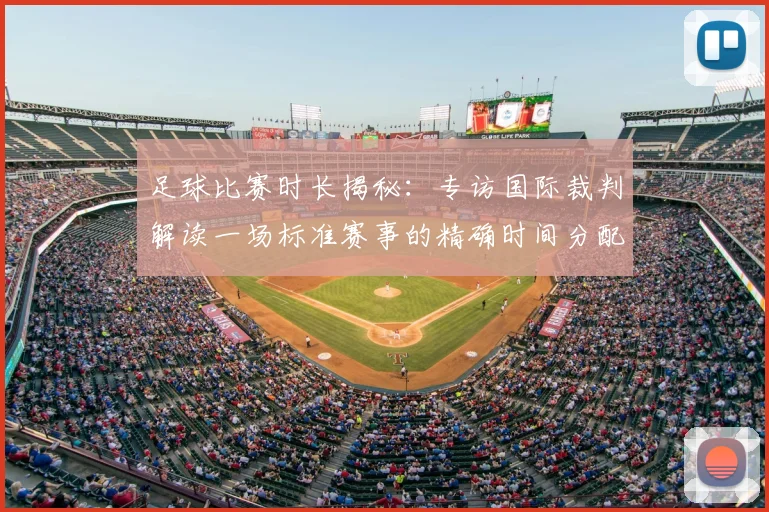 足球比赛时长揭秘：专访国际裁判解读一场标准赛事的精确时间分配