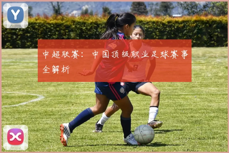 中超联赛：中国顶级职业足球赛事全解析
