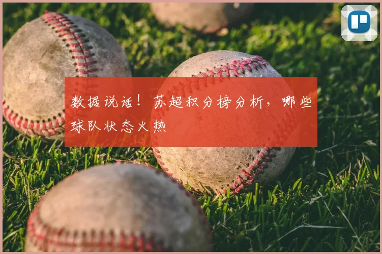 数据说话!苏超积分榜分析,哪些球队状态火热