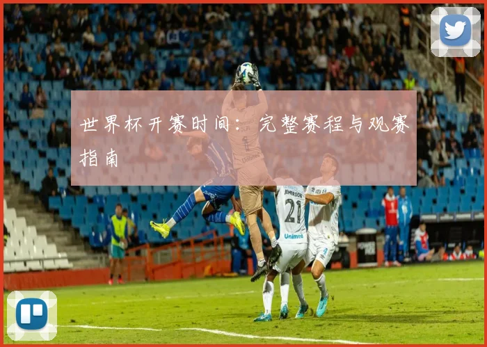 世界杯开赛时间：完整赛程与观赛指南