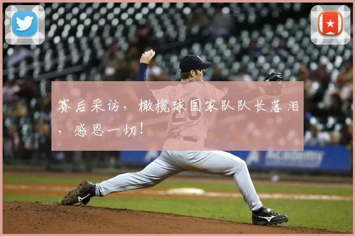 赛后采访，橄榄球国家队队长落泪，感恩一切！
